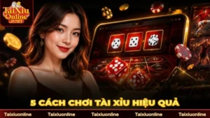 Cách Chơi Tài Xỉu Hiệu Quả: 5 Cách Dành Cho Người Mới 