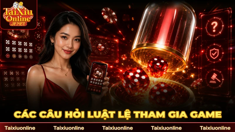 Các câu hỏi về luật lệ tham gia game tài xỉu online