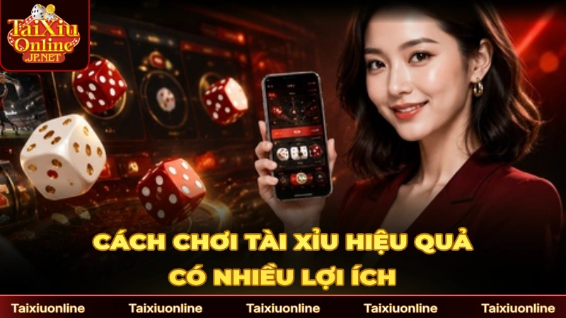 Hiểu rõ cách chơi Tài Xỉu hiệu quả có nhiều lợi ích