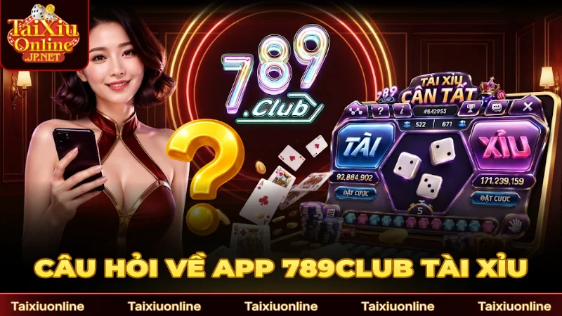Câu hỏi thường gặp về app 789Club Tài Xỉu 