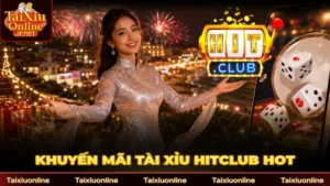 Khuyến Mãi Tài Xỉu HitClub Hot Và Cách Nhận Thưởng A-Z