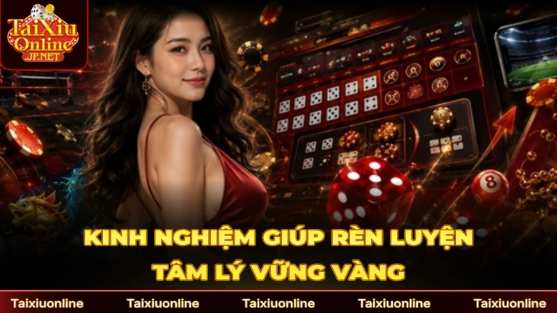Nhờ kinh nghiệm người chơi sẽ rèn luyện tâm lý vững vàng