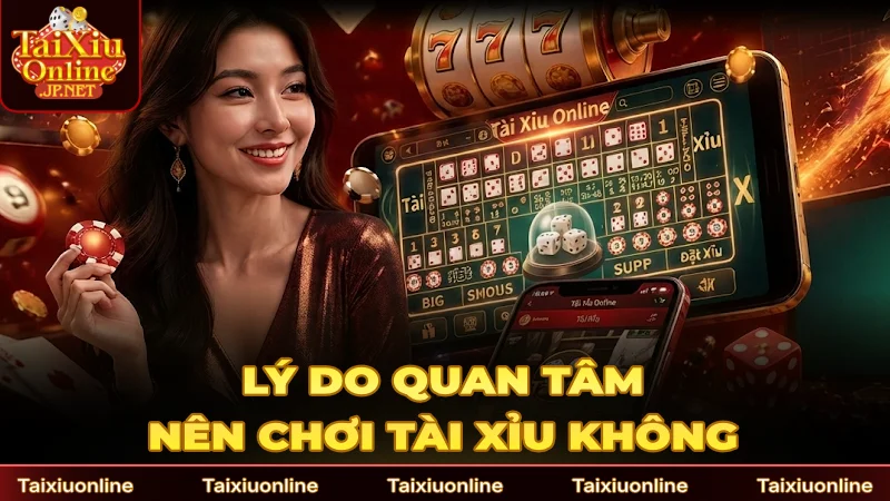 Lý do nhiều người quan tâm nên chơi Tài Xỉu không