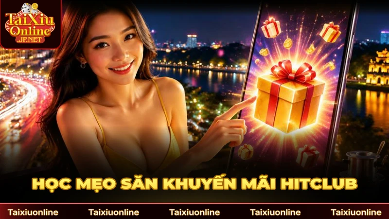 Học mẹo săn khuyến mãi Hitclub thành công