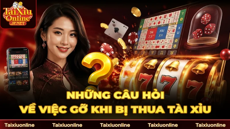 Những câu hỏi xoay quanh việc gỡ khi bị thua Tài Xìu