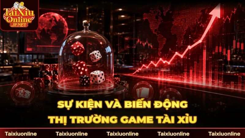 Các tin tức sự kiện và biến động thị trường game Tài Xỉu