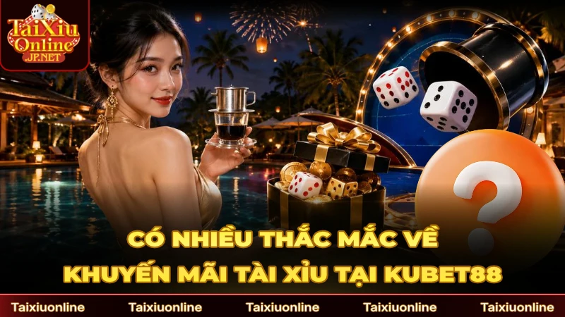 Có nhiều thắc mắc về chương trình khuyến mãi Tài Xỉu tại Kubet88
