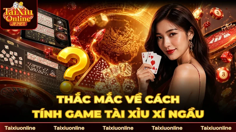 Thắc mắc xoay quanh cách tính game Tài Xỉu Xí Ngầu