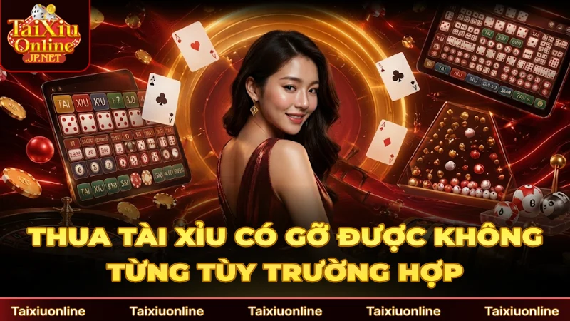 Thua Tài Xỉu có gỡ được không còn tùy trường hợp