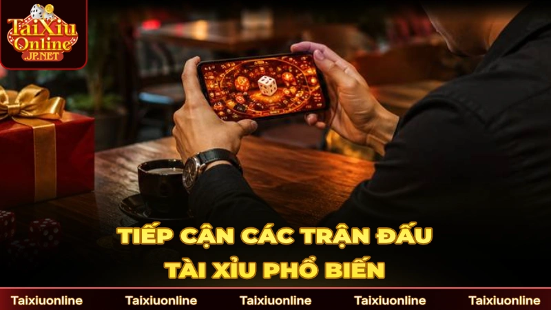 Cần tiếp cận các trận đấu Tài Xỉu phổ biến