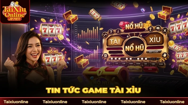 Tin tức game tài xỉu trực tuyến
