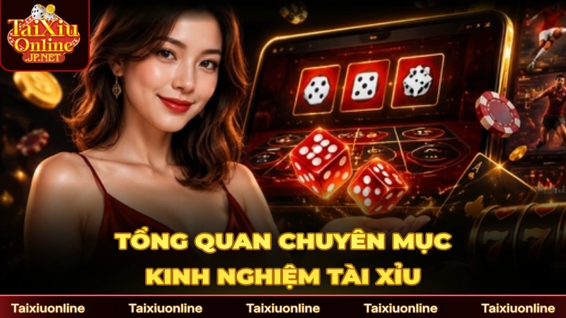 Tổng quan chuyên mục thú vị kinh nghiệm Tài Xỉu