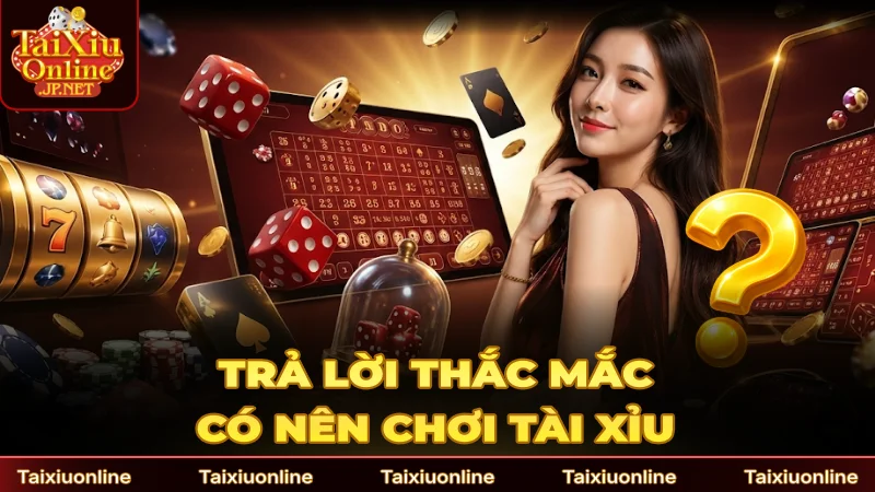 Trả lời thắc mắc về việc có nên chơi Tài Xỉu