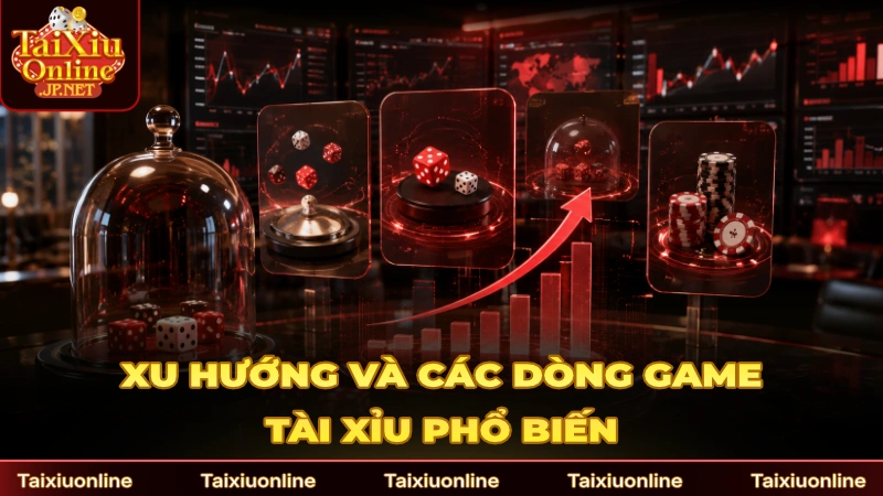 Cập nhật xu hướng và các dòng game Tài Xỉu phổ biến